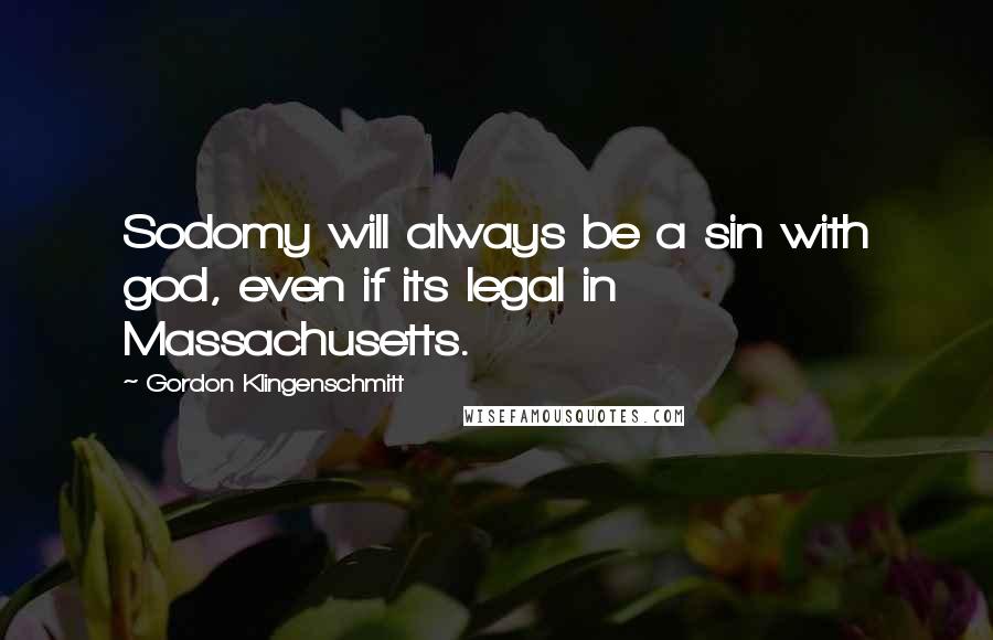 Gordon Klingenschmitt Quotes: Sodomy will always be a sin with god, even if its legal in Massachusetts.