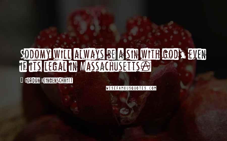 Gordon Klingenschmitt Quotes: Sodomy will always be a sin with god, even if its legal in Massachusetts.