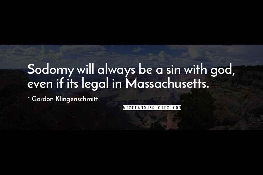 Gordon Klingenschmitt Quotes: Sodomy will always be a sin with god, even if its legal in Massachusetts.