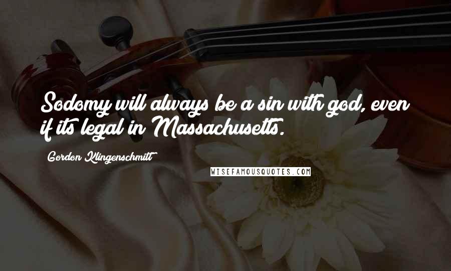 Gordon Klingenschmitt Quotes: Sodomy will always be a sin with god, even if its legal in Massachusetts.