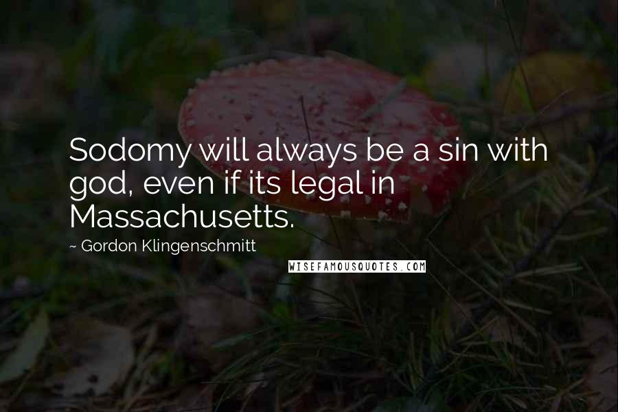 Gordon Klingenschmitt Quotes: Sodomy will always be a sin with god, even if its legal in Massachusetts.