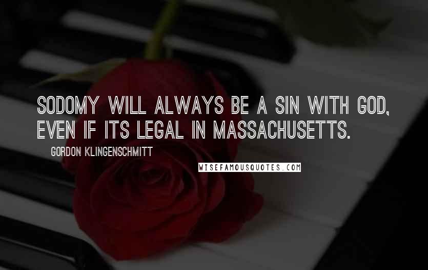 Gordon Klingenschmitt Quotes: Sodomy will always be a sin with god, even if its legal in Massachusetts.