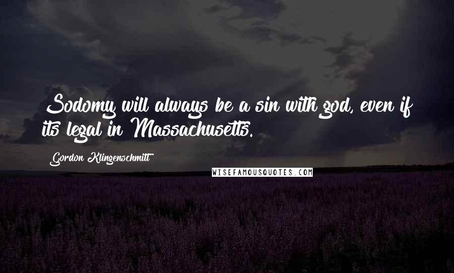 Gordon Klingenschmitt Quotes: Sodomy will always be a sin with god, even if its legal in Massachusetts.