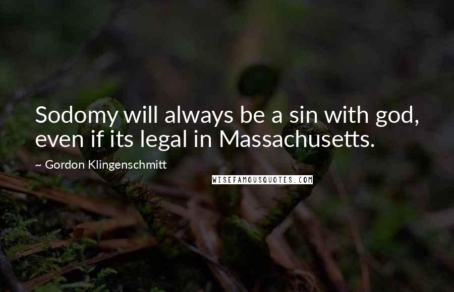 Gordon Klingenschmitt Quotes: Sodomy will always be a sin with god, even if its legal in Massachusetts.