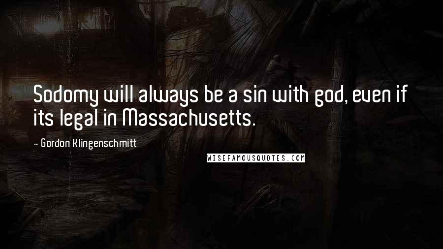 Gordon Klingenschmitt Quotes: Sodomy will always be a sin with god, even if its legal in Massachusetts.