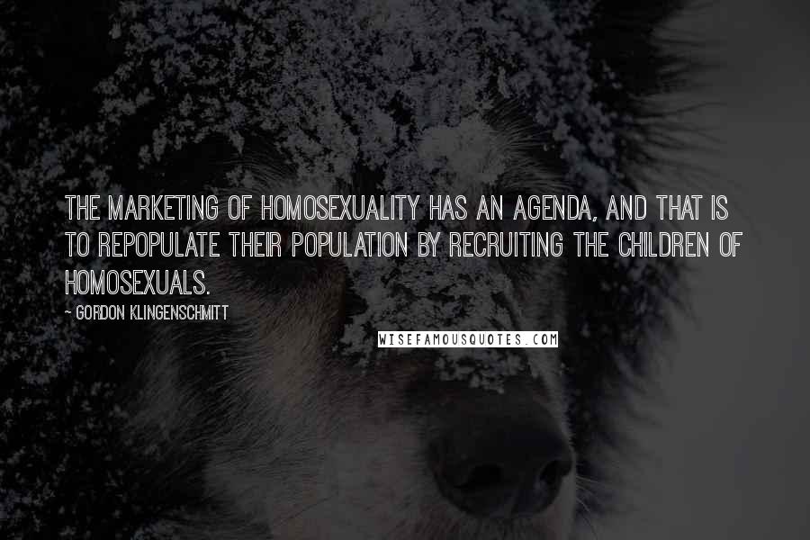 Gordon Klingenschmitt Quotes: The marketing of homosexuality has an agenda, and that is to repopulate their population by recruiting the children of homosexuals.