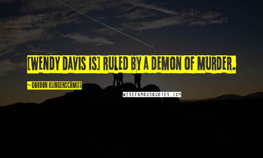 Gordon Klingenschmitt Quotes: [Wendy Davis is] ruled by a demon of murder.