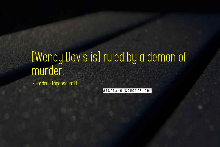Gordon Klingenschmitt Quotes: [Wendy Davis is] ruled by a demon of murder.