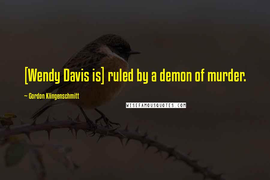 Gordon Klingenschmitt Quotes: [Wendy Davis is] ruled by a demon of murder.