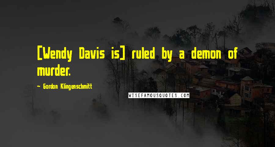 Gordon Klingenschmitt Quotes: [Wendy Davis is] ruled by a demon of murder.