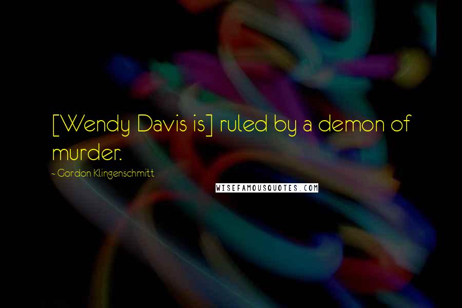 Gordon Klingenschmitt Quotes: [Wendy Davis is] ruled by a demon of murder.