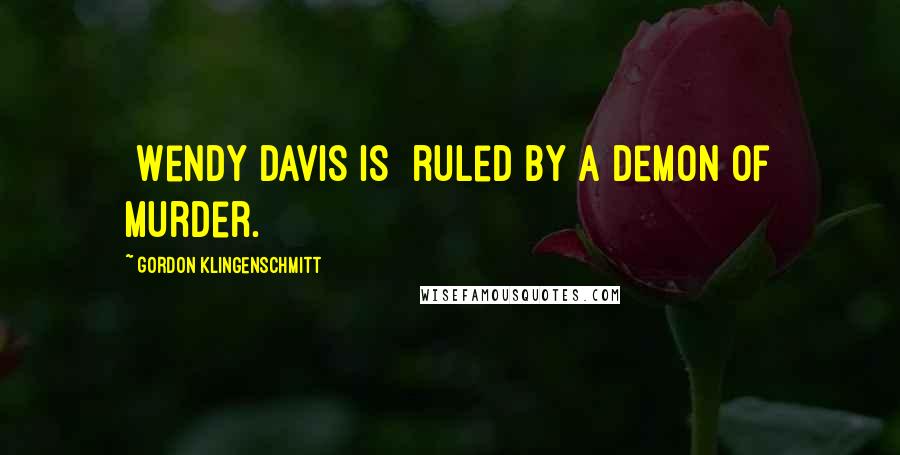 Gordon Klingenschmitt Quotes: [Wendy Davis is] ruled by a demon of murder.