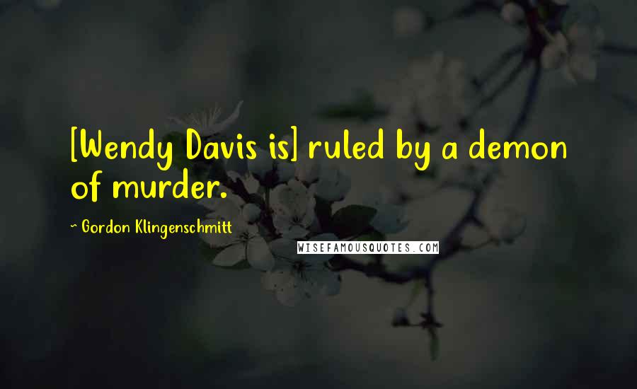 Gordon Klingenschmitt Quotes: [Wendy Davis is] ruled by a demon of murder.