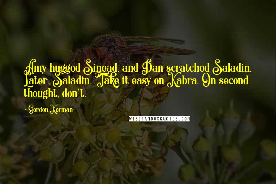 Gordon Korman Quotes: Amy hugged Sinead, and Dan scratched Saladin. Later, Saladin. Take it easy on Kabra. On second thought, don't.