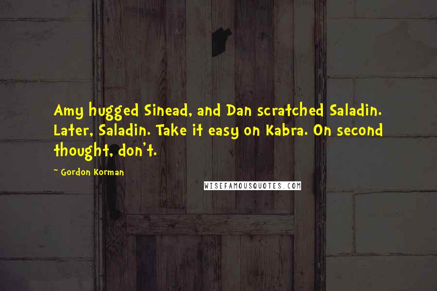 Gordon Korman Quotes: Amy hugged Sinead, and Dan scratched Saladin. Later, Saladin. Take it easy on Kabra. On second thought, don't.