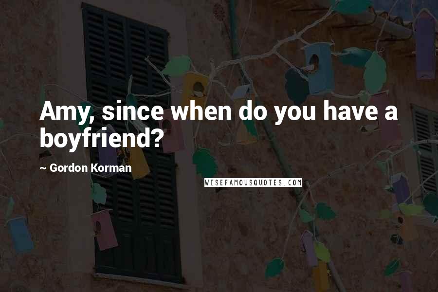 Gordon Korman Quotes: Amy, since when do you have a boyfriend?