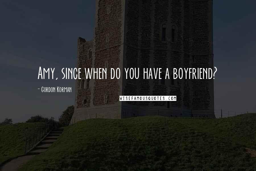 Gordon Korman Quotes: Amy, since when do you have a boyfriend?