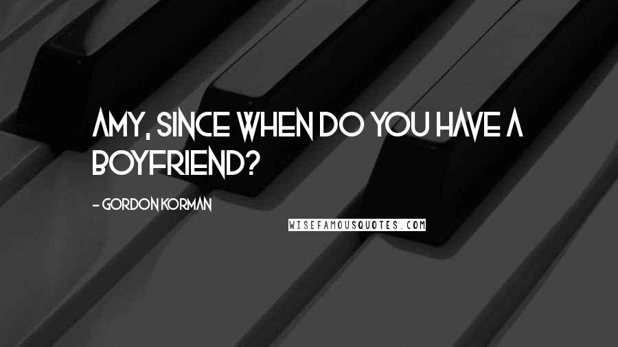 Gordon Korman Quotes: Amy, since when do you have a boyfriend?