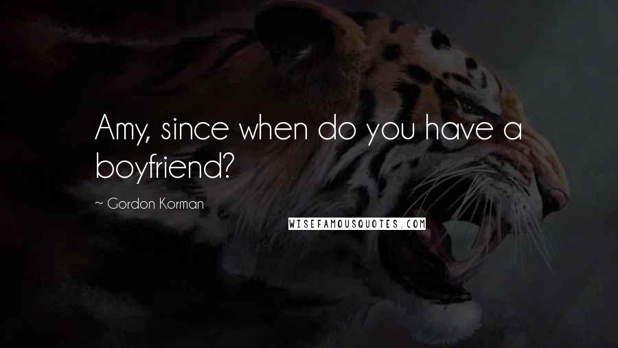 Gordon Korman Quotes: Amy, since when do you have a boyfriend?