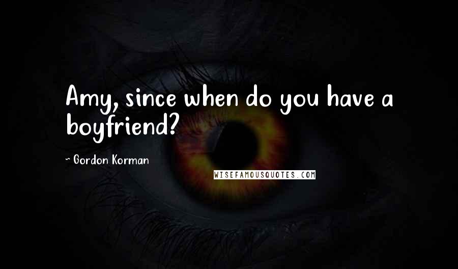 Gordon Korman Quotes: Amy, since when do you have a boyfriend?