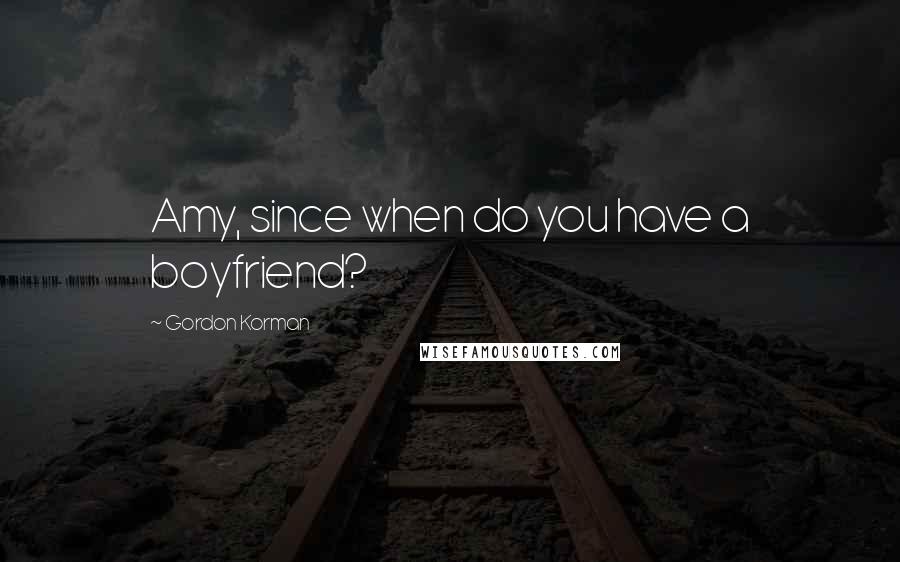 Gordon Korman Quotes: Amy, since when do you have a boyfriend?