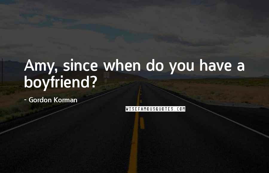 Gordon Korman Quotes: Amy, since when do you have a boyfriend?