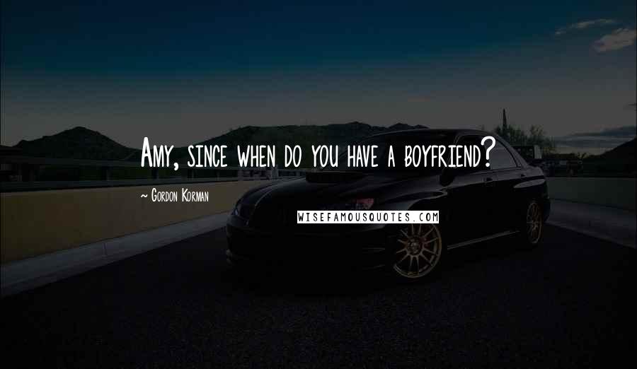 Gordon Korman Quotes: Amy, since when do you have a boyfriend?