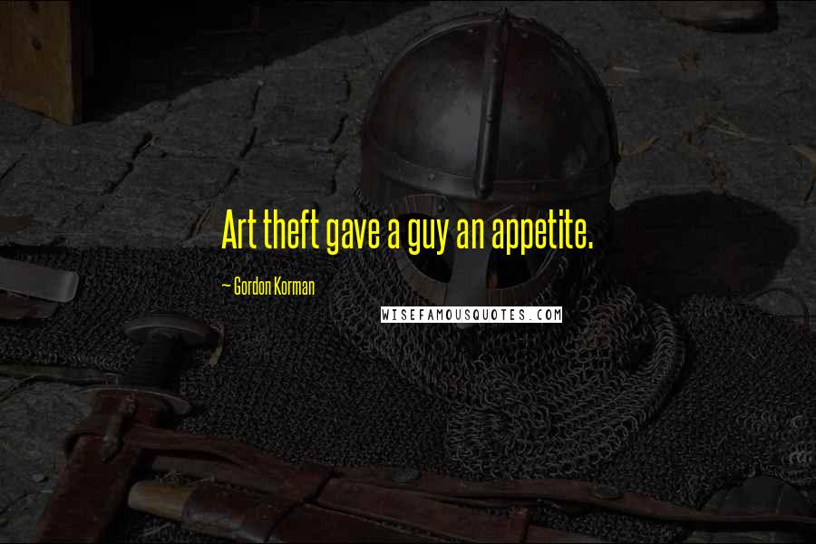 Gordon Korman Quotes: Art theft gave a guy an appetite.