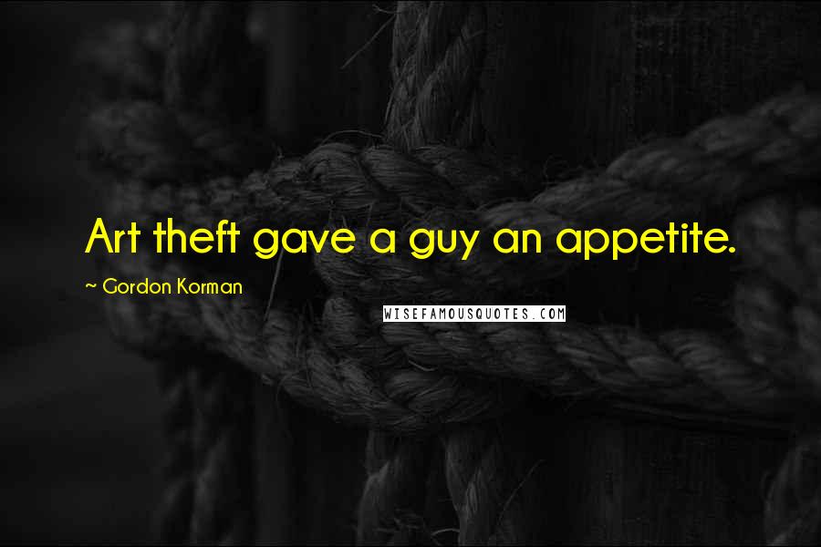 Gordon Korman Quotes: Art theft gave a guy an appetite.