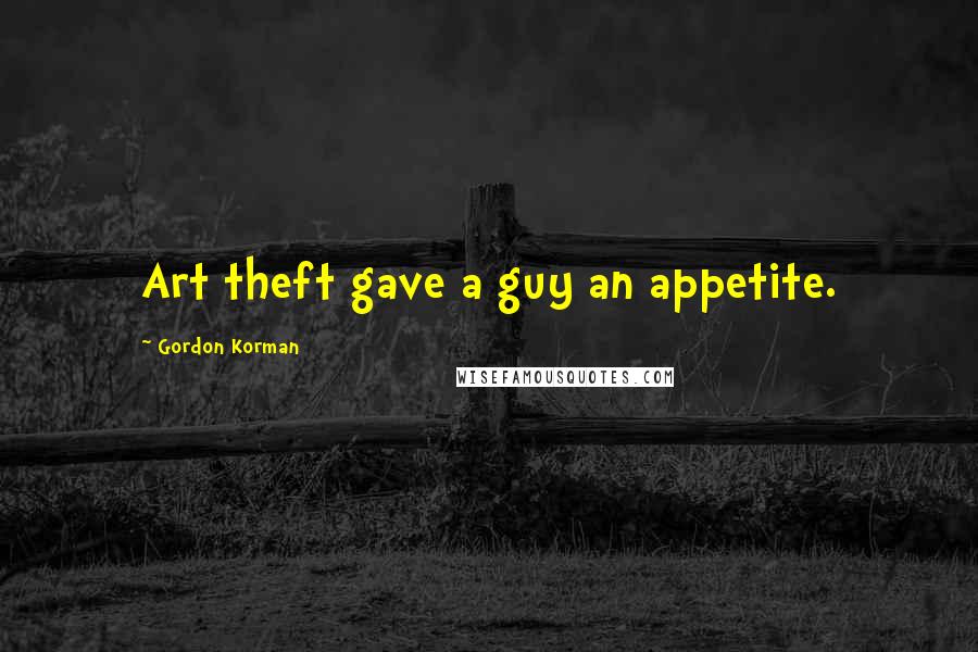 Gordon Korman Quotes: Art theft gave a guy an appetite.