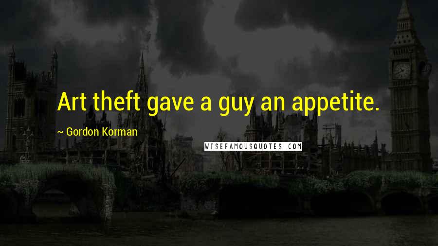Gordon Korman Quotes: Art theft gave a guy an appetite.