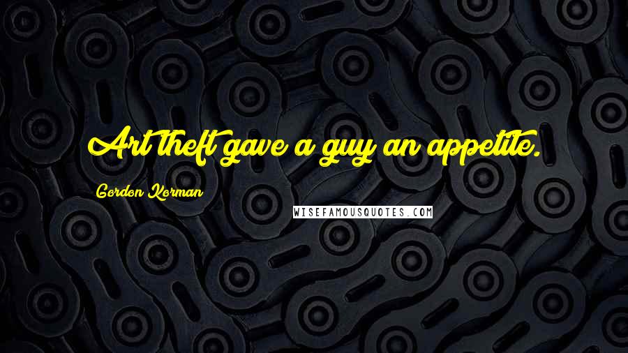 Gordon Korman Quotes: Art theft gave a guy an appetite.