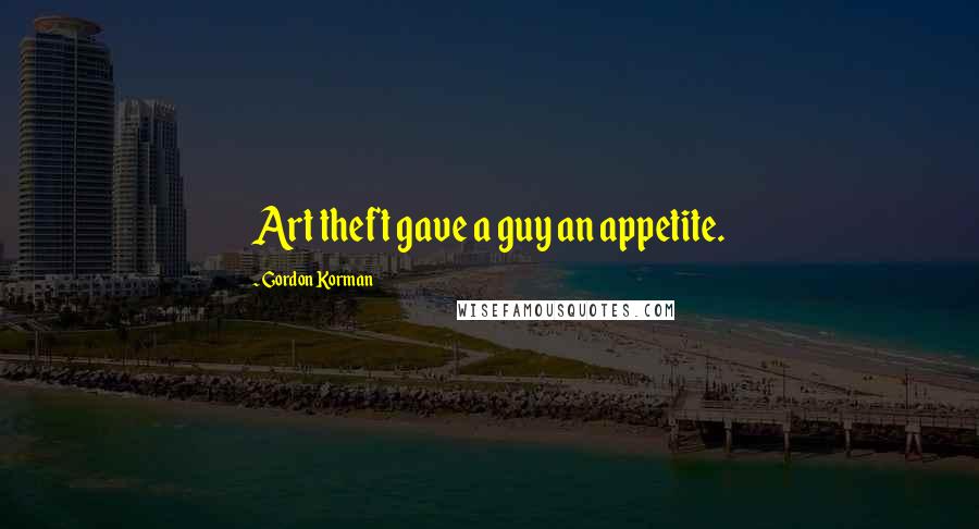 Gordon Korman Quotes: Art theft gave a guy an appetite.