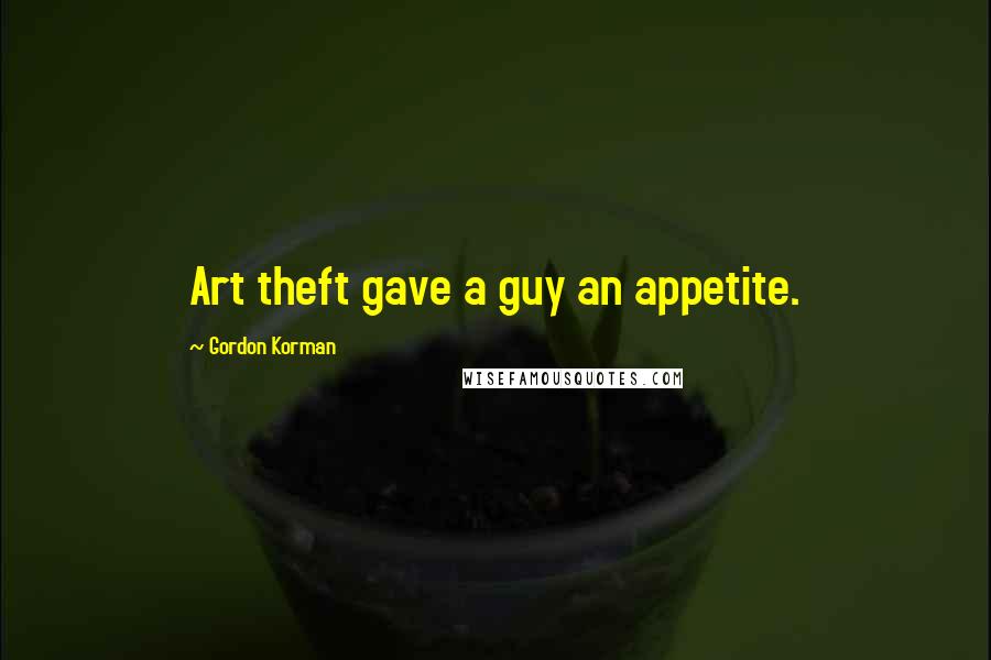 Gordon Korman Quotes: Art theft gave a guy an appetite.