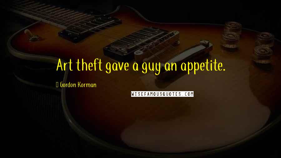 Gordon Korman Quotes: Art theft gave a guy an appetite.