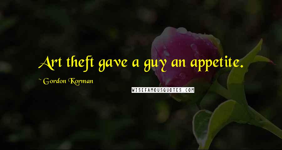 Gordon Korman Quotes: Art theft gave a guy an appetite.