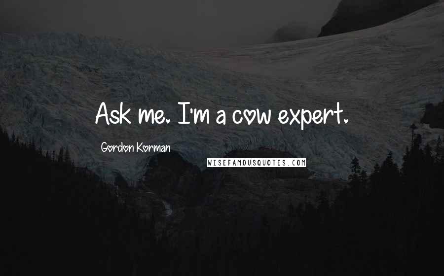 Gordon Korman Quotes: Ask me. I'm a cow expert.