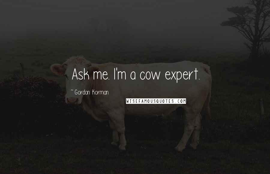 Gordon Korman Quotes: Ask me. I'm a cow expert.