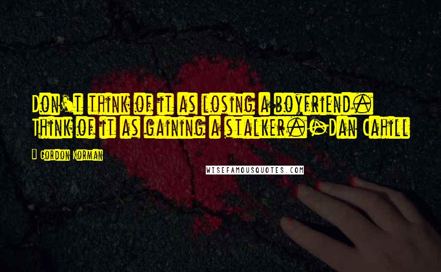 Gordon Korman Quotes: Don't think of it as losing a boyfriend. Think of it as gaining a stalker.-Dan Cahill