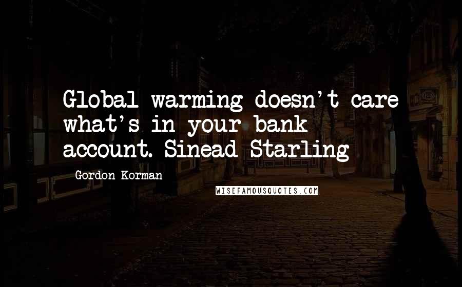 Gordon Korman Quotes: Global warming doesn't care what's in your bank account.-Sinead Starling