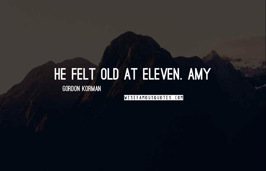 Gordon Korman Quotes: He felt old at eleven. Amy