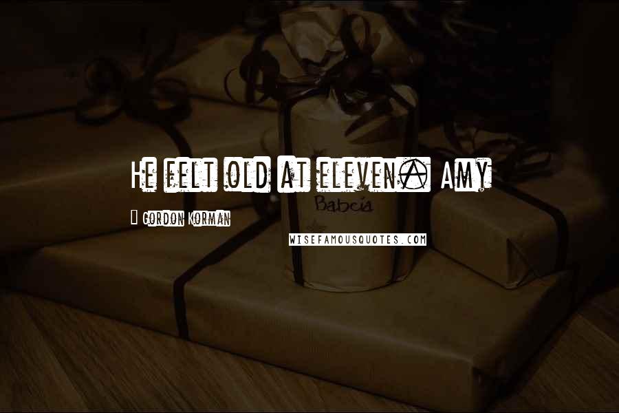 Gordon Korman Quotes: He felt old at eleven. Amy