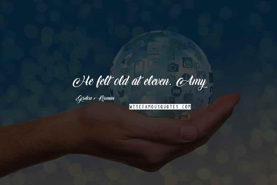 Gordon Korman Quotes: He felt old at eleven. Amy