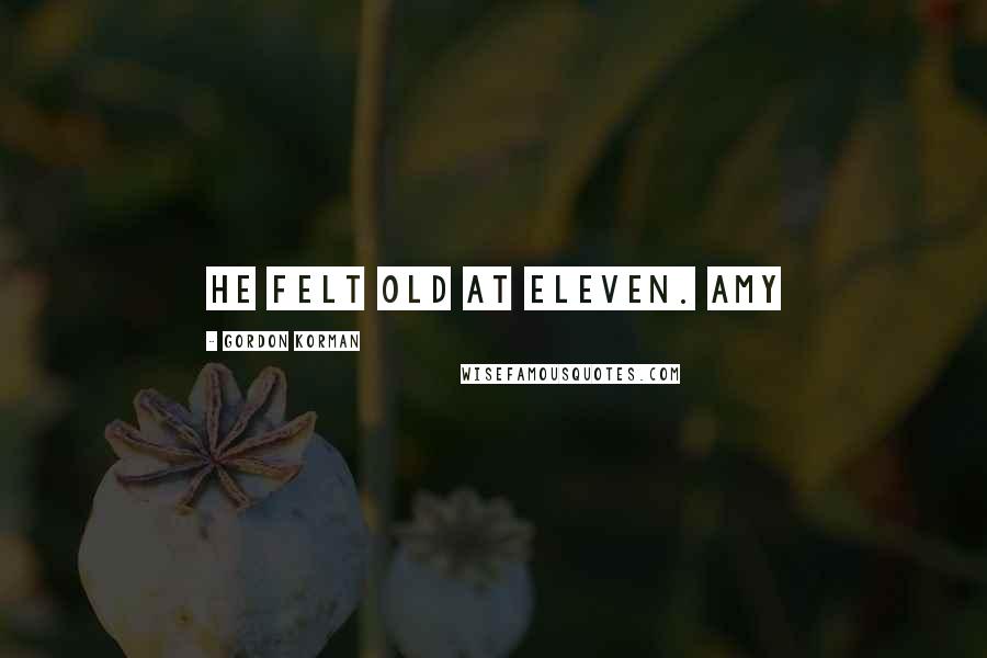 Gordon Korman Quotes: He felt old at eleven. Amy