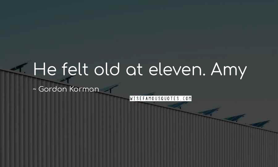 Gordon Korman Quotes: He felt old at eleven. Amy