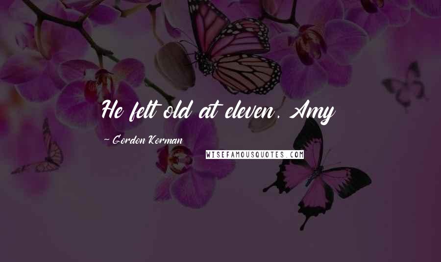 Gordon Korman Quotes: He felt old at eleven. Amy