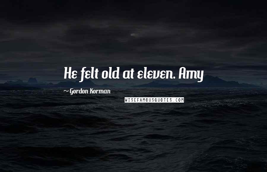 Gordon Korman Quotes: He felt old at eleven. Amy