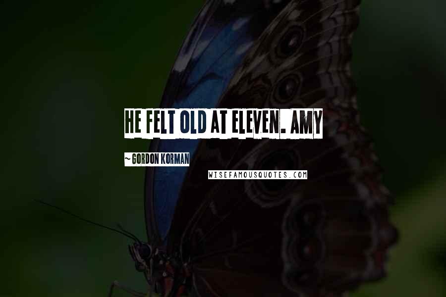 Gordon Korman Quotes: He felt old at eleven. Amy