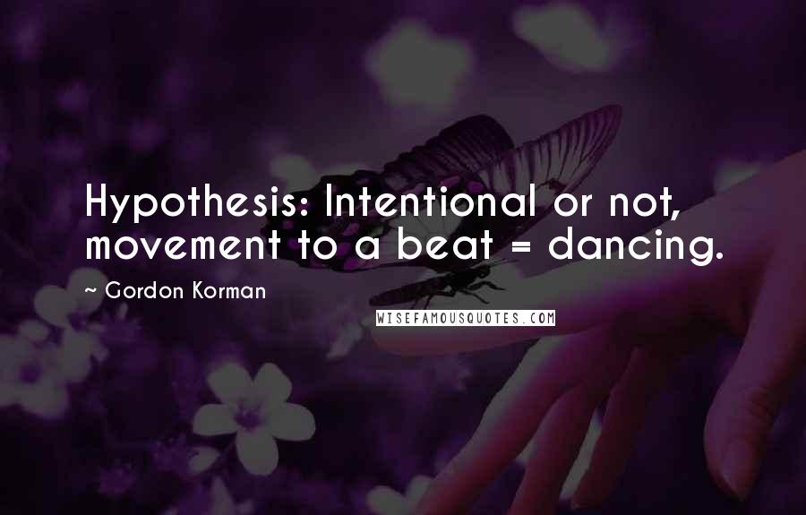 Gordon Korman Quotes: Hypothesis: Intentional or not, movement to a beat = dancing.