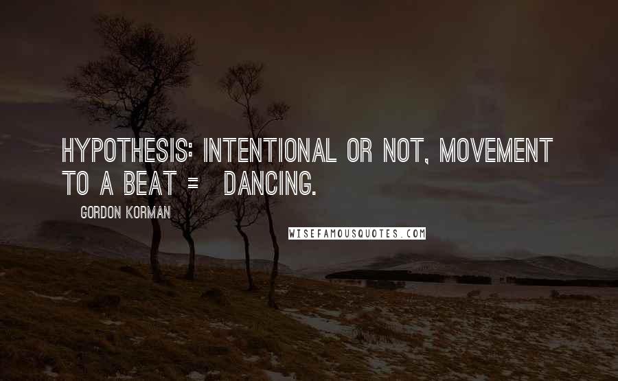 Gordon Korman Quotes: Hypothesis: Intentional or not, movement to a beat = dancing.